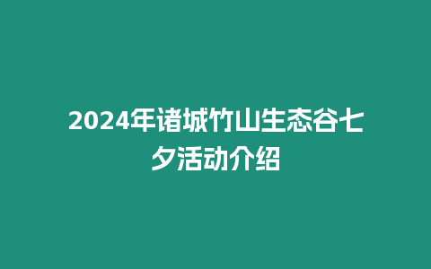 2024年諸城竹山生態谷七夕活動介紹