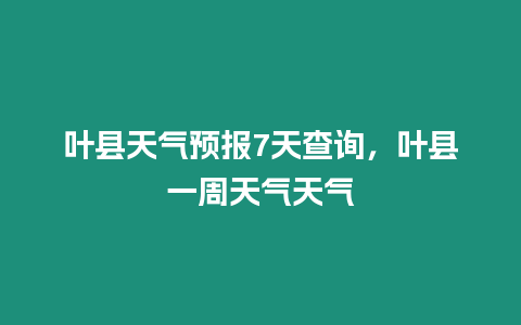 葉縣天氣預報7天查詢，葉縣一周天氣天氣