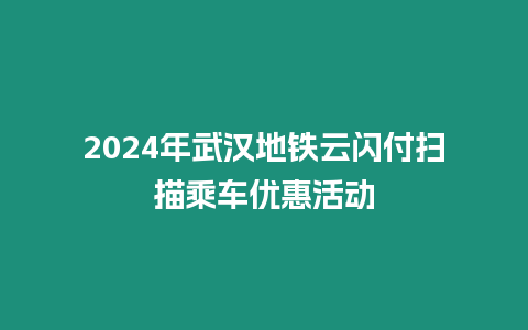 2024年武漢地鐵云閃付掃描乘車優惠活動