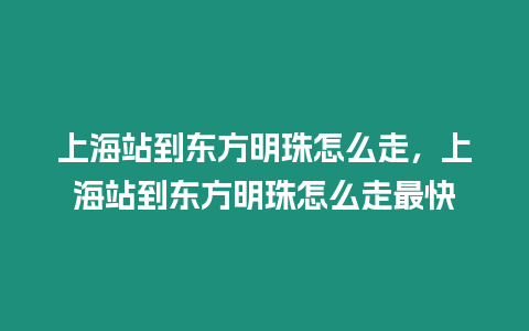 上海站到東方明珠怎么走，上海站到東方明珠怎么走最快