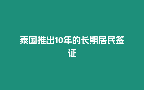 泰國推出10年的長期居民簽證