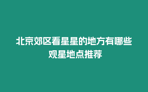 北京郊區看星星的地方有哪些 觀星地點推薦