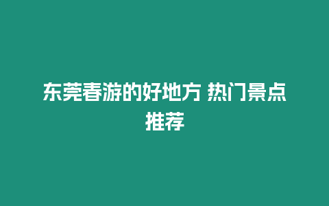 東莞春游的好地方 熱門景點推薦