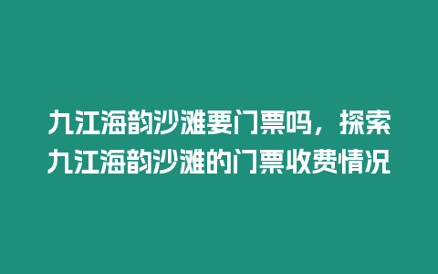 九江海韻沙灘要門票嗎，探索九江海韻沙灘的門票收費情況