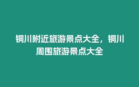 銅川附近旅游景點大全，銅川周圍旅游景點大全