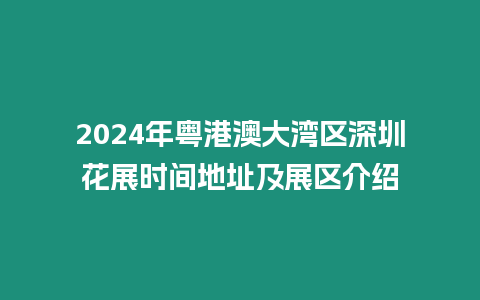 2024年粵港澳大灣區(qū)深圳花展時間地址及展區(qū)介紹