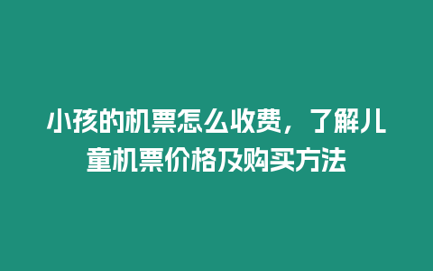 小孩的機票怎么收費，了解兒童機票價格及購買方法