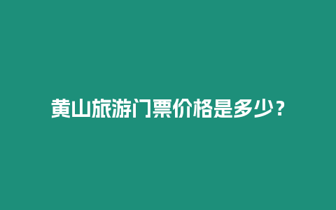 黃山旅游門票價格是多少？