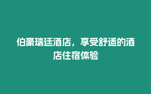 伯豪瑞廷酒店，享受舒適的酒店住宿體驗