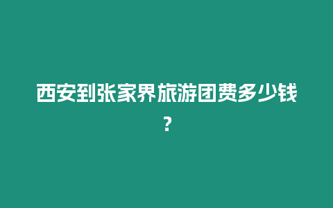 西安到張家界旅游團費多少錢？