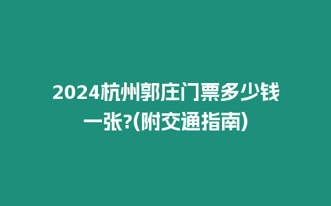 2024杭州郭莊門票多少錢一張?(附交通指南)