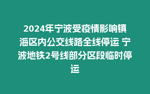 2024年寧波受疫情影響鎮海區內公交線路全線停運 寧波地鐵2號線部分區段臨時停運