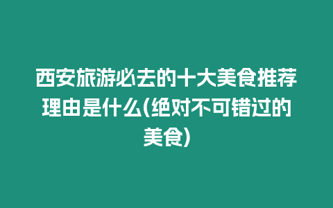 西安旅游必去的十大美食推薦理由是什么(絕對不可錯過的美食)