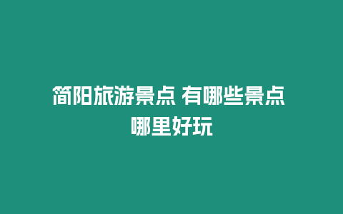 簡(jiǎn)陽(yáng)旅游景點(diǎn) 有哪些景點(diǎn) 哪里好玩