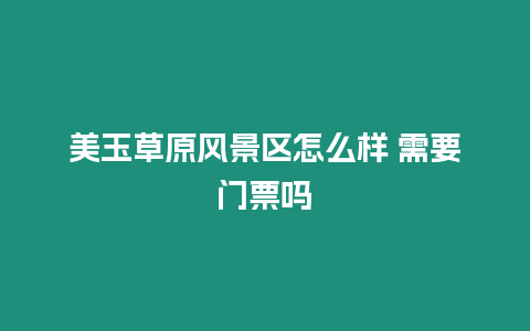 美玉草原風景區怎么樣 需要門票嗎