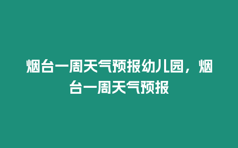 煙臺一周天氣預報幼兒園，煙臺一周天氣預報