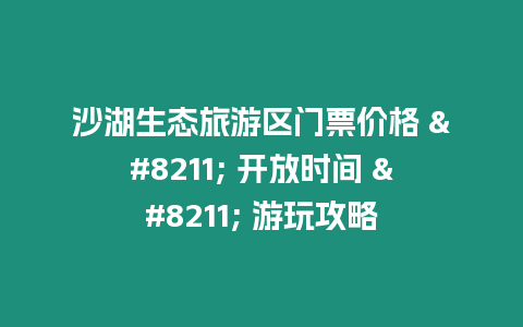 沙湖生態(tài)旅游區(qū)門票價(jià)格 - 開放時(shí)間 - 游玩攻略