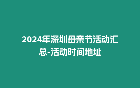 2024年深圳母親節(jié)活動(dòng)匯總-活動(dòng)時(shí)間地址