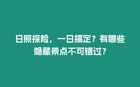 日照探險，一日搞定？有哪些隱藏景點不可錯過？