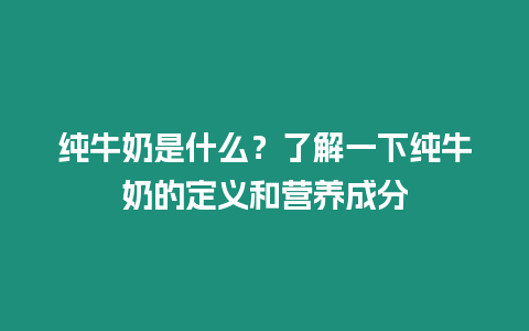 純牛奶是什么？了解一下純牛奶的定義和營養成分