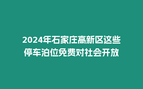 2024年石家莊高新區(qū)這些停車泊位免費對社會開放