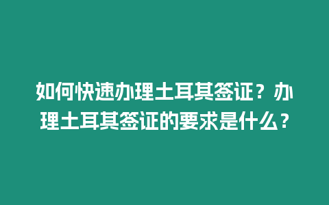 如何快速辦理土耳其簽證？辦理土耳其簽證的要求是什么？