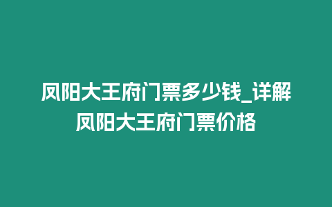 鳳陽(yáng)大王府門(mén)票多少錢(qián)_詳解鳳陽(yáng)大王府門(mén)票價(jià)格