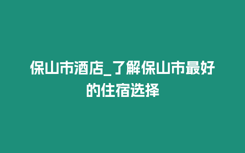 保山市酒店_了解保山市最好的住宿選擇