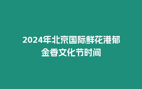 2024年北京國際鮮花港郁金香文化節時間