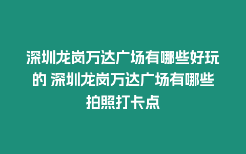 深圳龍崗萬達(dá)廣場有哪些好玩的 深圳龍崗萬達(dá)廣場有哪些拍照打卡點