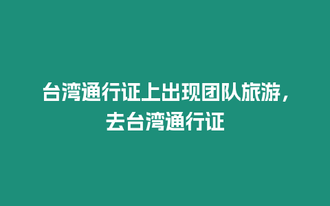 臺(tái)灣通行證上出現(xiàn)團(tuán)隊(duì)旅游，去臺(tái)灣通行證