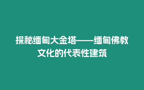 探秘緬甸大金塔——緬甸佛教文化的代表性建筑