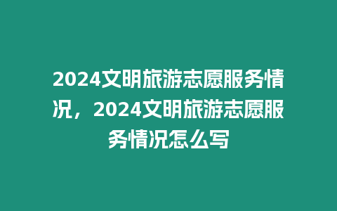 2024文明旅游志愿服務情況，2024文明旅游志愿服務情況怎么寫