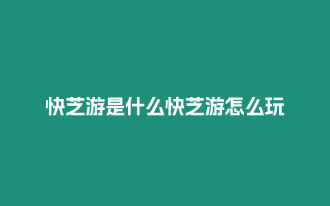 快芝游是什么快芝游怎么玩