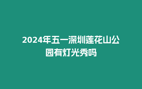 2024年五一深圳蓮花山公園有燈光秀嗎