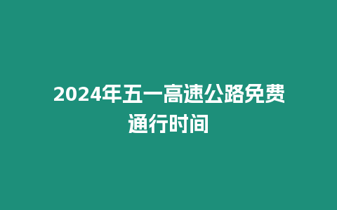 2024年五一高速公路免費通行時間