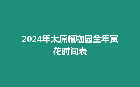 2024年太原植物園全年賞花時間表