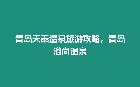 青島天泰溫泉旅游攻略，青島浴尚溫泉