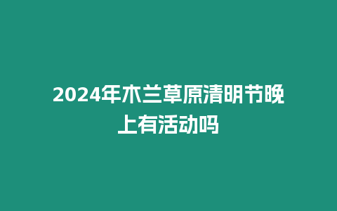 2024年木蘭草原清明節晚上有活動嗎