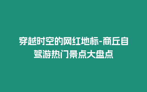 穿越時空的網紅地標-商丘自駕游熱門景點大盤點