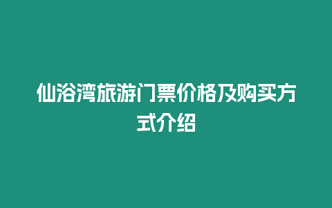 仙浴灣旅游門票價格及購買方式介紹