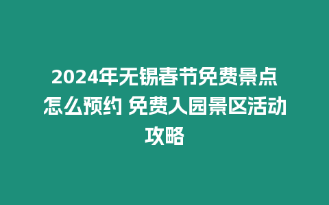 2024年無錫春節免費景點怎么預約 免費入園景區活動攻略