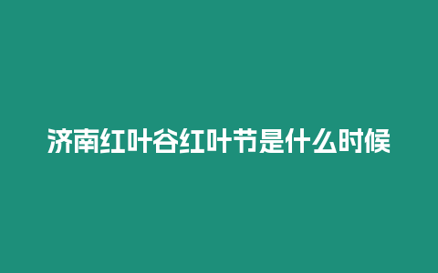 濟南紅葉谷紅葉節是什么時候