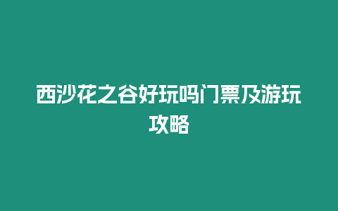 西沙花之谷好玩嗎門票及游玩攻略