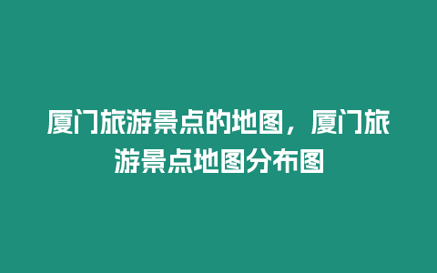 廈門旅游景點(diǎn)的地圖，廈門旅游景點(diǎn)地圖分布圖