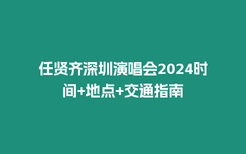 任賢齊深圳演唱會(huì)2024時(shí)間+地點(diǎn)+交通指南