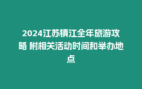 2024江蘇鎮江全年旅游攻略 附相關活動時間和舉辦地點