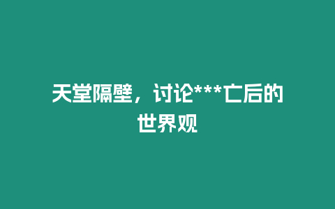 天堂隔壁，討論***亡后的世界觀