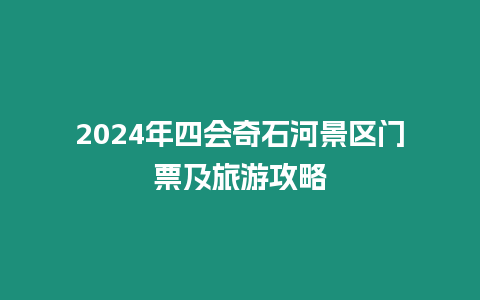 2024年四會奇石河景區(qū)門票及旅游攻略