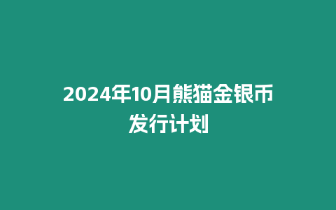 2024年10月熊貓金銀幣發行計劃